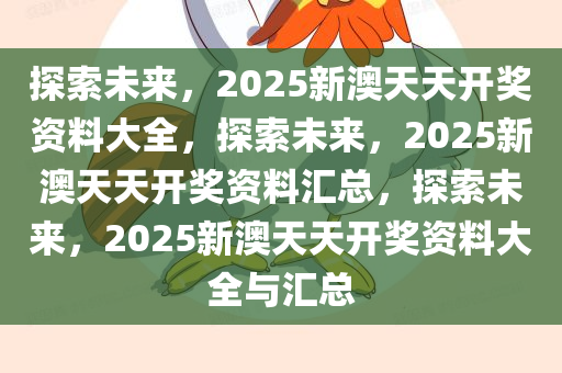 2025新澳天天资料免费大全,2025新澳天天资料免费大全——探索未来的信息世界